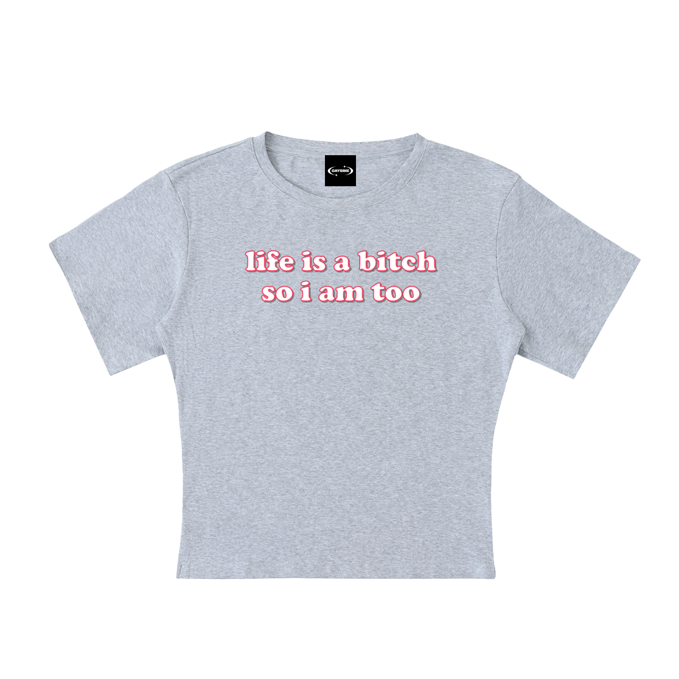 Baby Tee STONE / S Life is a bitch so I am too Baby Tee ~ GAYSBIE PREMIUM MATERIALS